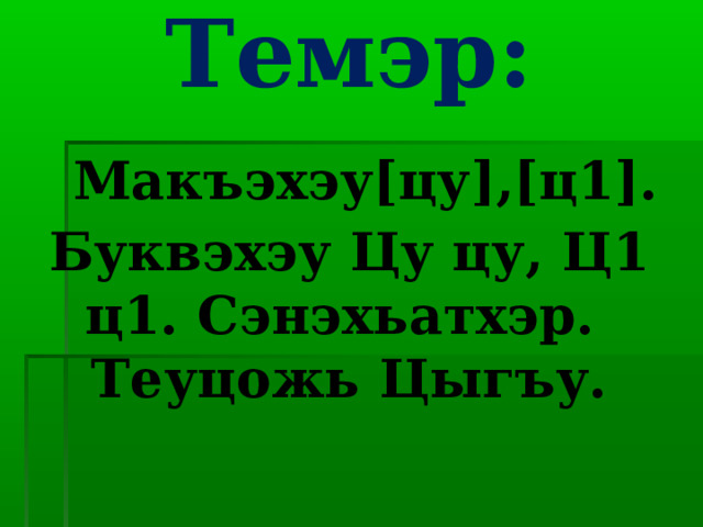 Темэр:   Макъэхэу[цу],[ц1]. Буквэхэу Цу цу, Ц1 ц1. Сэнэхьатхэр.  Теуцожь Цыгъу.    