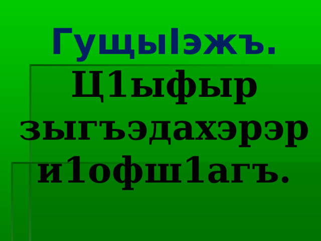 Гущы I эжъ. Ц1ыфыр зыгъэдахэрэр и1офш1агъ. 