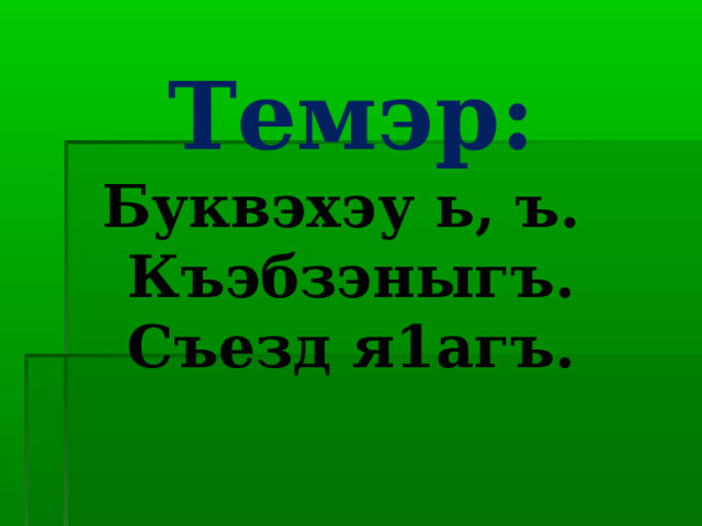 Темэр:  Буквэхэу ь, ъ.  Къэбзэныгъ.  Съезд я1агъ.   