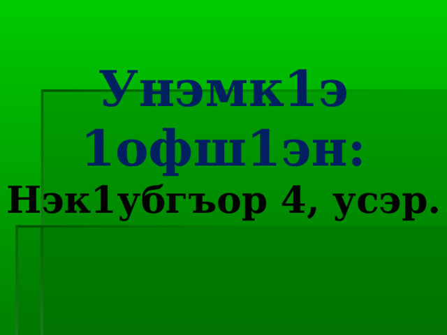 Унэмк1э 1офш1эн:  Нэк1убгъор 4, усэр. 