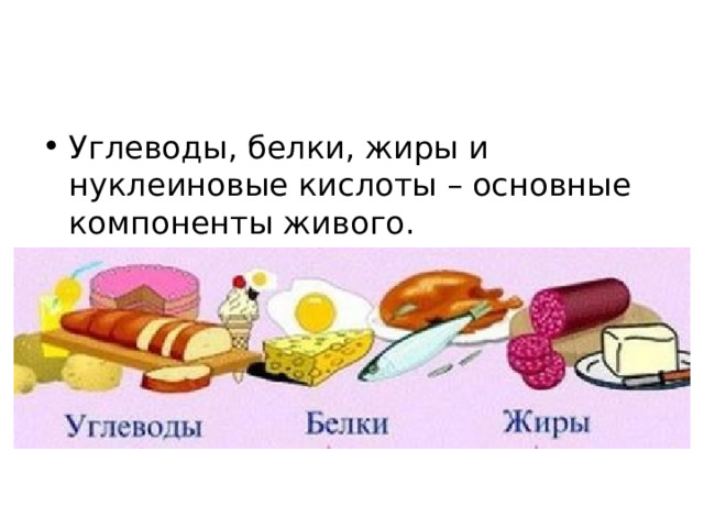 Углеводы, белки, жиры и нуклеиновые кислоты – основные компоненты живого. 