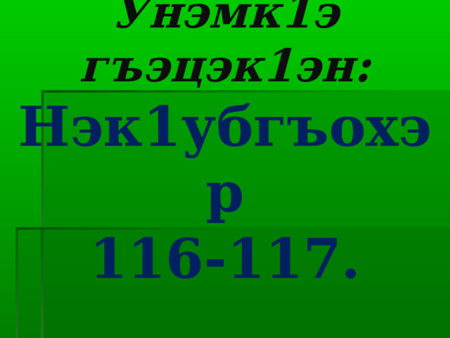 Унэмк1э гъэцэк1эн:  Нэк1убгъохэр  116-117. 