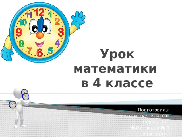 Урок математики  в 4 классе Подготовила: учитель нач. классов Серова Т.С. МБОУ лицей № 1  г. Пролетарска 