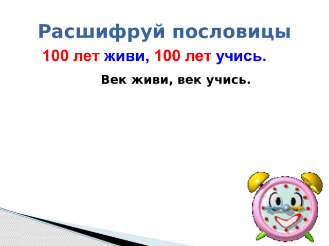 Расшифруй пословицы   Век живи, век учись. 