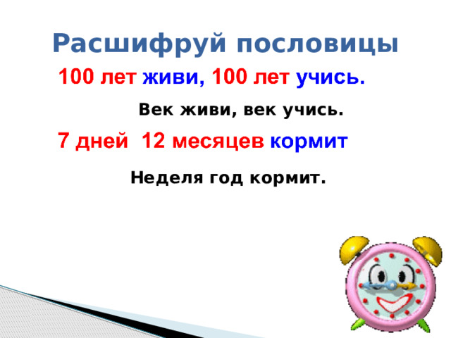 Расшифруй пословицы   Век живи, век учись.   Неделя год кормит. 