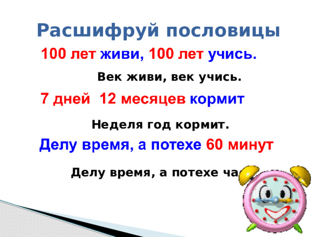 Расшифруй пословицы   Век живи, век учись.   Неделя год кормит.   Делу время, а потехе час.    
