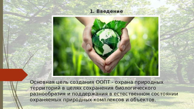 1. Введение Основная цель создания ООПТ - охрана природных территорий в целях сохранения биологического разнообразия и поддержания в естественном состоянии охраняемых природных комплексов и объектов. 