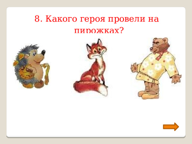 8. Какого героя провели на пирожках? 