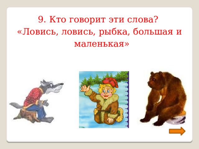 9. Кто говорит эти слова? «Ловись, ловись, рыбка, большая и маленькая» 