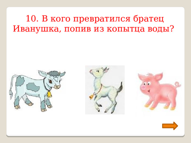 10. В кого превратился братец Иванушка, попив из копытца воды? 