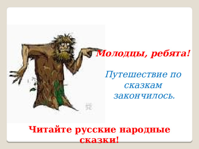 Молодцы, ребята! Путешествие по сказкам  закончилось.   Читайте русские народные сказки! 