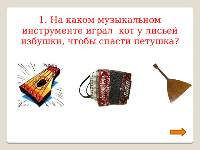1. На каком музыкальном инструменте играл кот у лисьей избушки, чтобы спасти петушка? 
