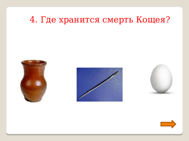4. Где хранится смерть Кощея? 