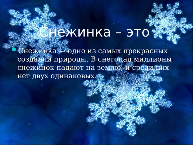 Снежинка – это Снежинка — одно из самых прекрасных созданий природы. В снегопад миллионы снежинок падают на землю, и среди них нет двух одинаковых. 