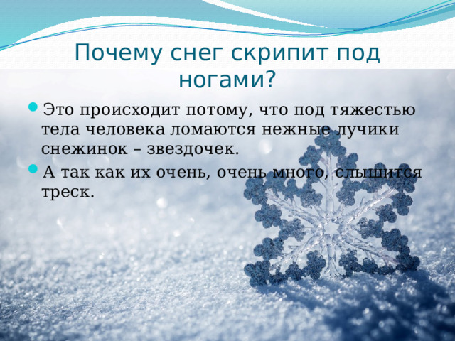 Почему снег скрипит под ногами? Это происходит потому, что под тяжестью тела человека ломаются нежные лучики снежинок – звездочек. А так как их очень, очень много, слышится треск. 