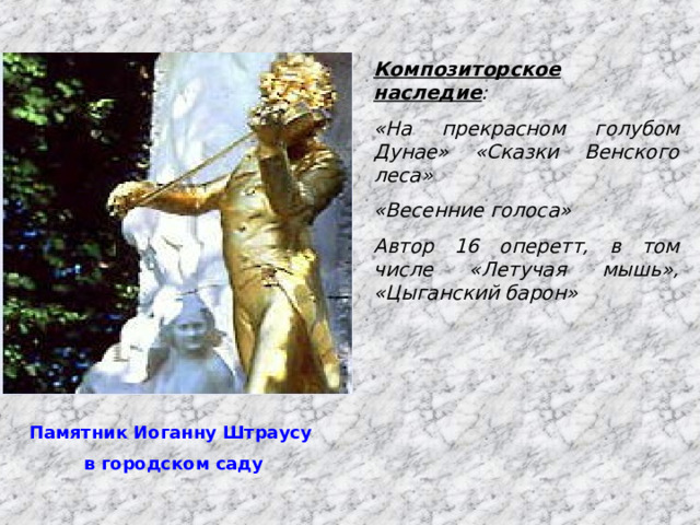 Композиторское наследие : «На прекрасном голубом Дунае» «Сказки Венского леса» «Весенние голоса» Автор 16 оперетт, в том числе «Летучая мышь», «Цыганский барон» Памятник Иоганну Штраусу в городском саду 