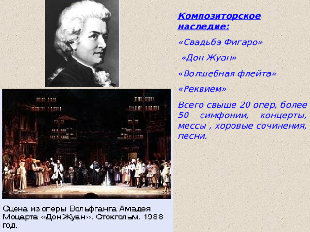 Композиторское наследие: «Свадьба Фигаро»  «Дон Жуан» «Волшебная флейта» «Реквием» Всего свыше 20 опер, более 50 симфонии, концерты, мессы , хоровые сочинения, песни. 