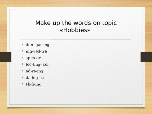 Make up the words on topic «Hobbies» den- gar-ing                       ing-vell-tra                         sp-ts-or                             lec-ting- col                       ad-re-ing                           da-ing-nc                           sh-fi-ing        