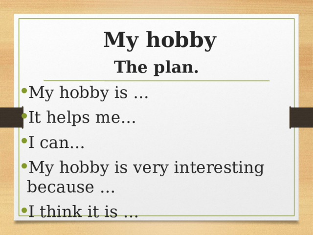 My hobby The plan. My hobby is … It helps me… I can… My hobby is very interesting because … I think it is … 