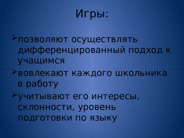 Игры:   позволяют осуществлять дифференцированный подход к учащимся вовлекают каждого школьника в работу учитывают его интересы, склонности, уровень подготовки по языку 