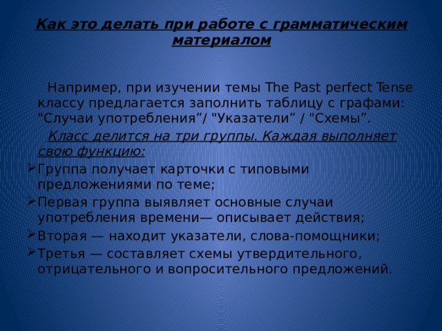 Как это делать при работе с грамматическим материалом    Например, при изучении темы The Past perfect Tense классу предлагается заполнить таблицу с графами:  