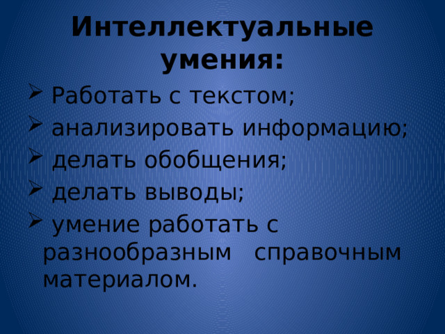 Интеллектуальные умения:  Работать с текстом;  анализировать информацию;  делать обобщения;  делать выводы;  умение работать с разнообразным справочным материалом. 