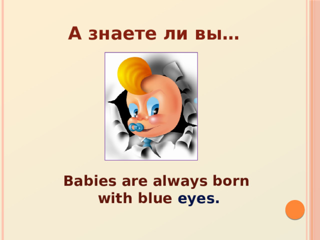 А знаете ли вы… Babies are always born with blue eyes. 