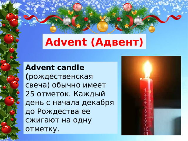 Advent (Адвент) Advent candle ( рождественская свеча) обычно имеет 25 отметок. Каждый день с начала декабря до Рождества ее сжигают на одну отметку. 