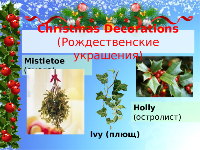 Christmas Decorations (Рождественские украшения) Mistletoe (омела) Holly (остролист) Ivy (плющ) 