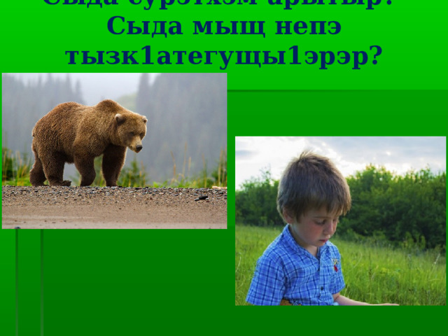 Сыда сурэтхэм арытыр?  Сыда мыщ непэ тызк1атегущы1эрэр?   