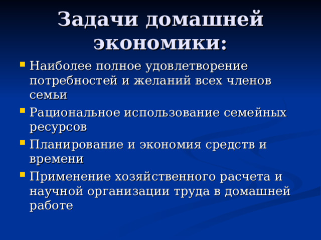Задачи домашней экономики: Наиболее полное удовлетворение потребностей и желаний всех членов семьи Рациональное использование семейных ресурсов Планирование и экономия средств и времени Применение хозяйственного расчета и научной организации труда в домашней работе 