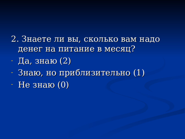 2. Знаете ли вы, сколько вам надо денег на питание в месяц? Да, знаю (2) Знаю, но приблизительно (1) Не знаю (0) 