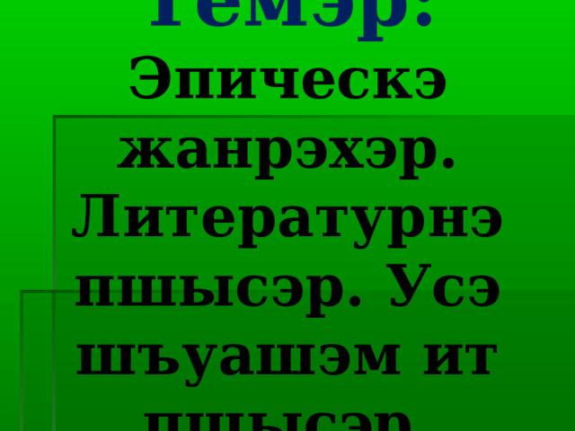 Темэр:  Эпическэ жанрэхэр. Литературнэ пшысэр. Усэ шъуашэм ит пшысэр.   