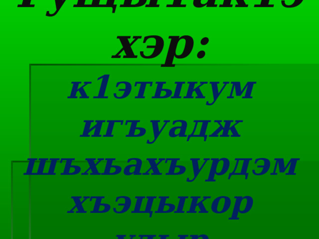 Гущы1ак1эхэр:  к1этыкум  игъуадж  шъхьахъурдэм  хъэцыкор  удыр 