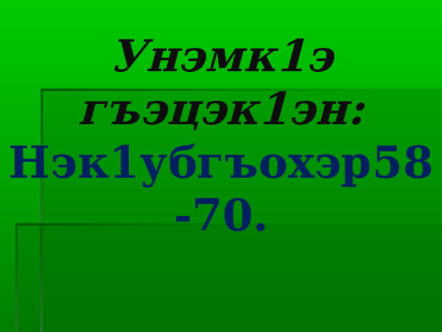Унэмк1э гъэцэк1эн:  Нэк1убгъохэр58-70. 