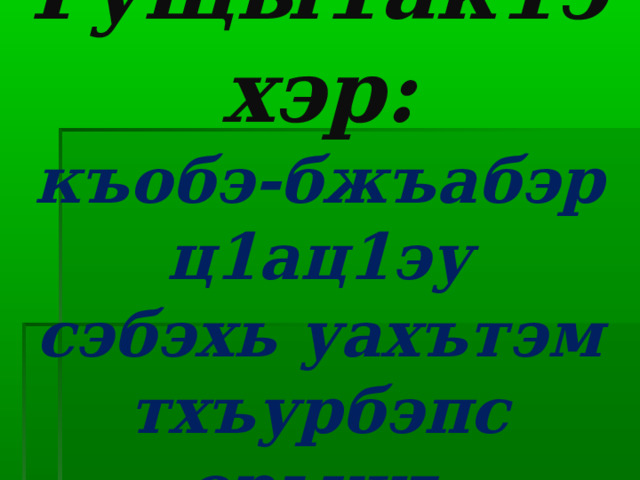 Гущы1ак1эхэр:  къобэ-бжъабэр  ц1ац1эу  сэбэхь уахътэм  тхъурбэпс  орыжъ 