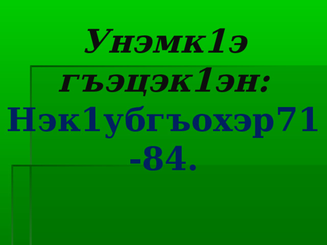 Унэмк1э гъэцэк1эн:  Нэк1убгъохэр71-84. 