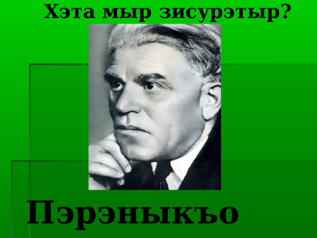     Хэта мыр зисурэтыр?        Пэрэныкъо Мурат 
