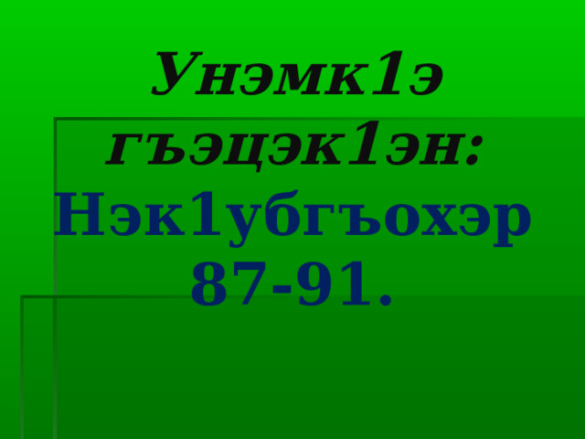 Унэмк1э гъэцэк1эн:  Нэк1убгъохэр 87-91. 