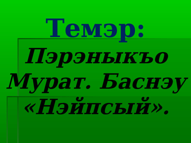 Темэр:  Пэрэныкъо Мурат. Баснэу «Нэйпсый». 