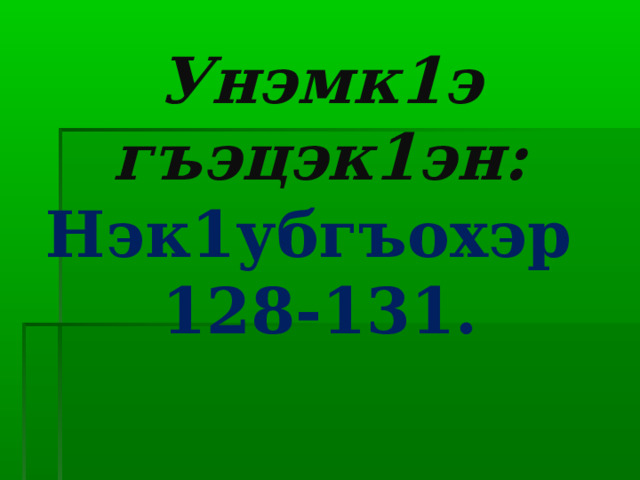 Унэмк1э гъэцэк1эн:  Нэк1убгъохэр  128-131. 