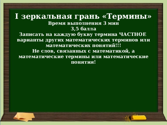 I зеркальная грань «Термины» Время выполнения 3 мин 3,5 балла Записать на каждую букву термина ЧАСТНОЕ варианты других математических терминов или математических понятий!!! Не слов, связанных с математикой, а математические термины или математические понятия! 