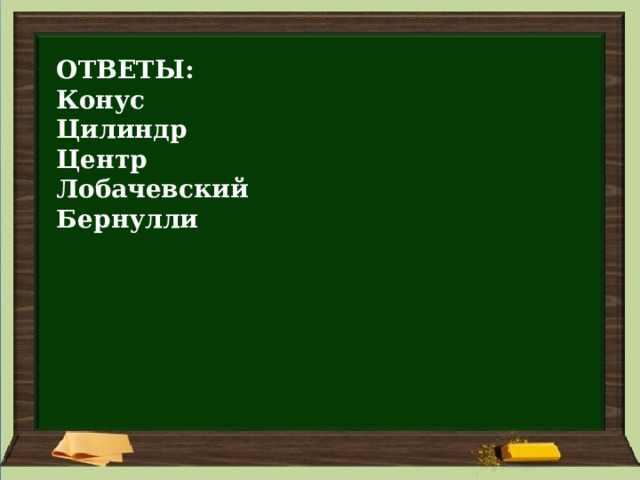 ОТВЕТЫ: Конус Цилиндр Центр Лобачевский Бернулли 