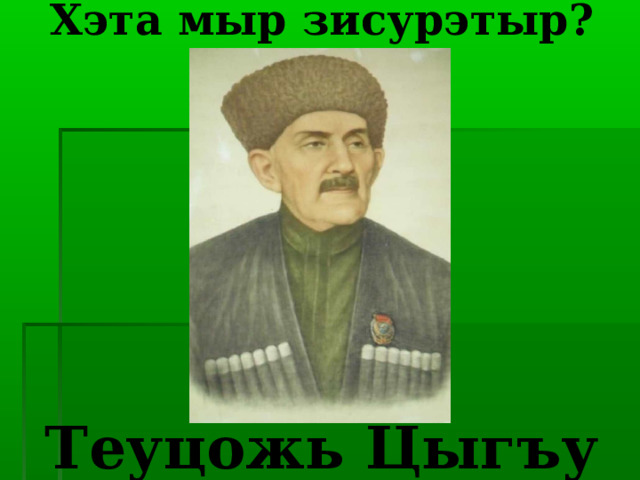             Хэта мыр зисурэтыр?                 Теуцожь Цыгъу 