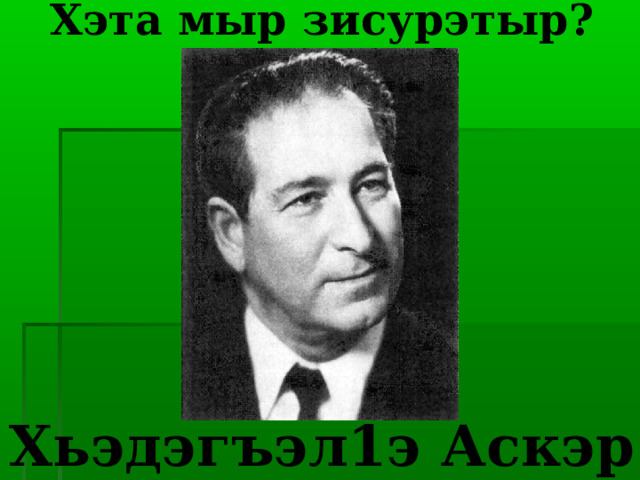             Хэта мыр зисурэтыр?                 Хьэдэгъэл1э Аскэр 