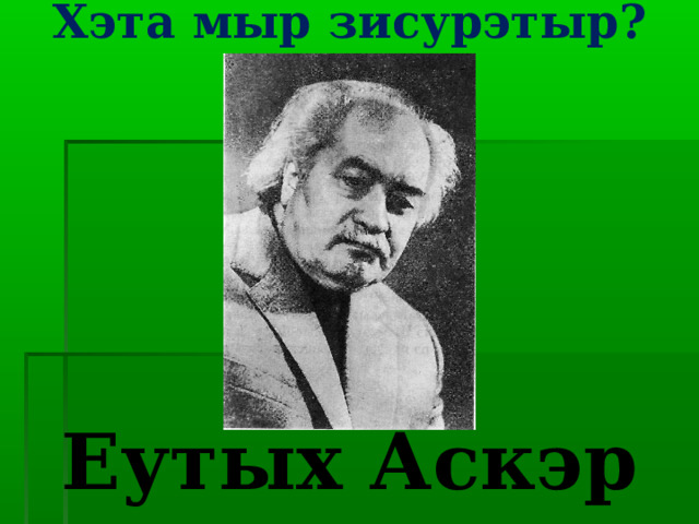 Хэта мыр зисурэтыр?   Еутых Аскэр 