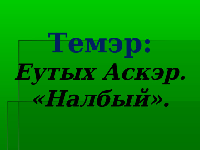 Темэр:  Еутых Аскэр. «Налбый». 
