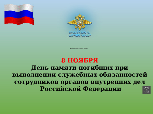           Имена, которые нельзя забыть 8 НОЯБРЯ День памяти погибших при выполнении служебных обязанностей сотрудников органов внутренних дел Российской Федерации 