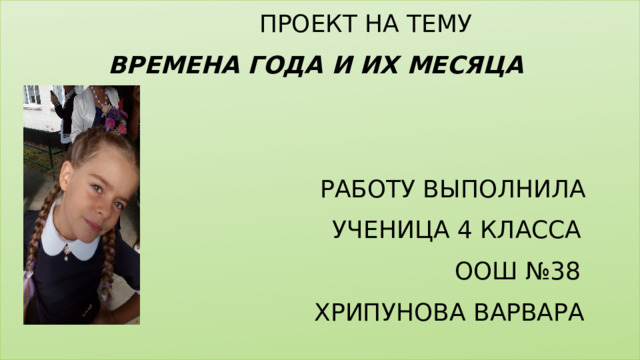  Проект на тему  времена года и их месяца  работу выполнила  ученица 4 класса  ООШ №38  Х рипунова В арвара 