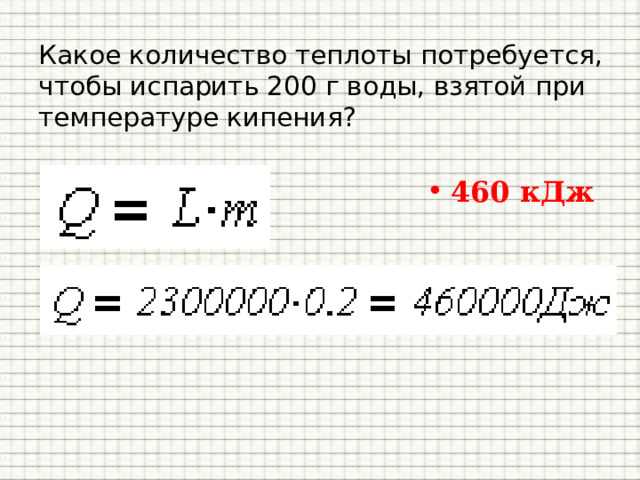 Какое количество теплоты потребуется, чтобы испарить 200 г воды, взятой при температуре кипения? 460 кДж 